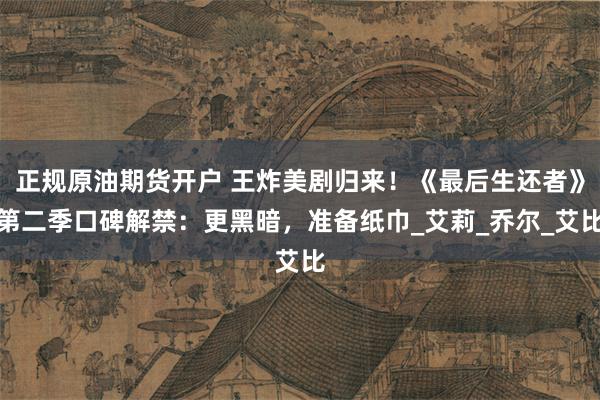 正规原油期货开户 王炸美剧归来！《最后生还者》第二季口碑解禁：更黑暗，准备纸巾_艾莉_乔尔_艾比