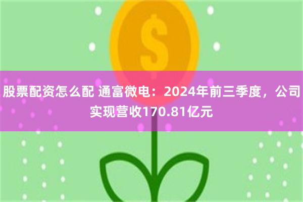 股票配资怎么配 通富微电：2024年前三季度，公司实现营收170.81亿元