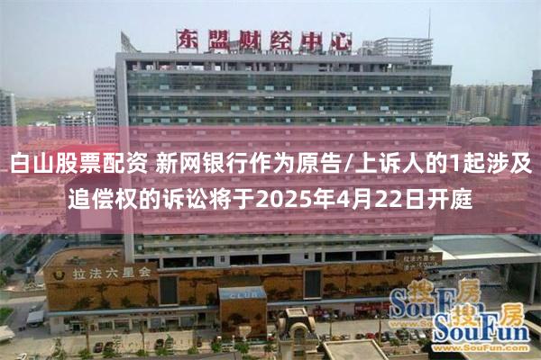 白山股票配资 新网银行作为原告/上诉人的1起涉及追偿权的诉讼将于2025年4月22日开庭