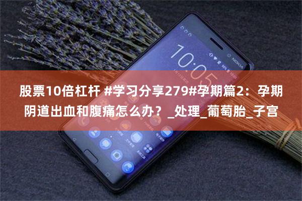 股票10倍杠杆 #学习分享279#孕期篇2：孕期阴道出血和腹痛怎么办？_处理_葡萄胎_子宫
