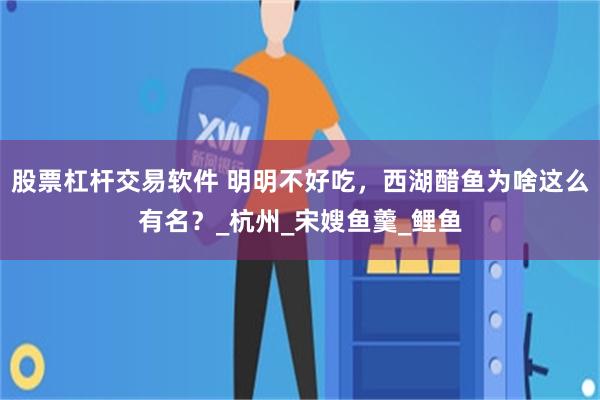 股票杠杆交易软件 明明不好吃，西湖醋鱼为啥这么有名？_杭州_宋嫂鱼羹_鲤鱼
