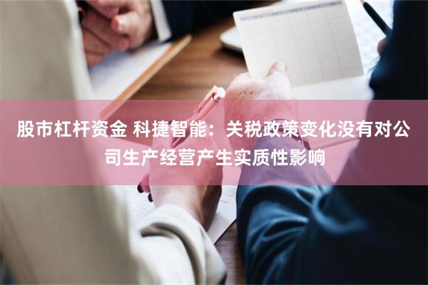 股市杠杆资金 科捷智能：关税政策变化没有对公司生产经营产生实质性影响