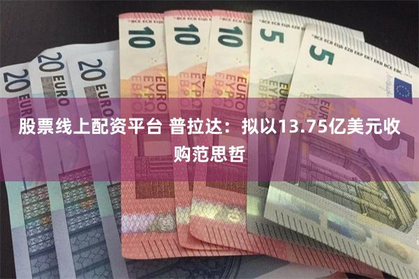 股票线上配资平台 普拉达：拟以13.75亿美元收购范思哲