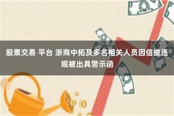 股票交易 平台 浙商中拓及多名相关人员因信披违规被出具警示函