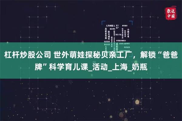 杠杆炒股公司 世外萌娃探秘贝亲工厂，解锁“爸爸牌”科学育儿课_活动_上海_奶瓶