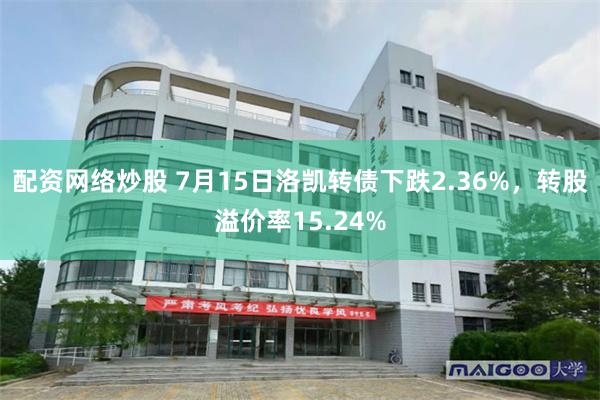 配资网络炒股 7月15日洛凯转债下跌2.36%，转股溢价率15.24%