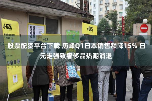 股票配资平台下载 历峰Q1日本销售额降15% 日元走强致奢侈品热潮消退