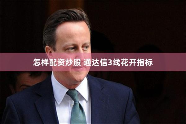 怎样配资炒股 通达信3线花开指标
