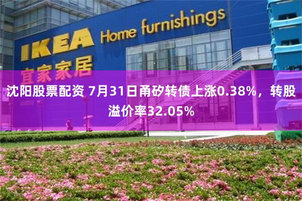 沈阳股票配资 7月31日甬矽转债上涨0.38%，转股溢价率32.05%