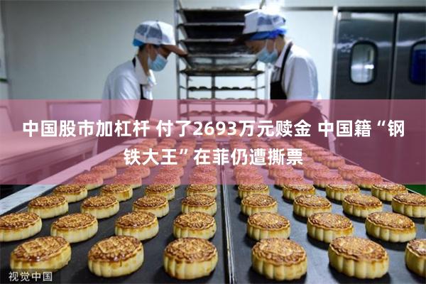 中国股市加杠杆 付了2693万元赎金 中国籍“钢铁大王”在菲仍遭撕票