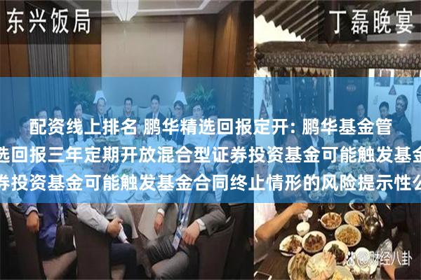 配资线上排名 鹏华精选回报定开: 鹏华基金管理有限公司关于鹏华精选回报三年定期开放混合型证券投资基金可能触发基金合同终止情形的风险提示性公告
