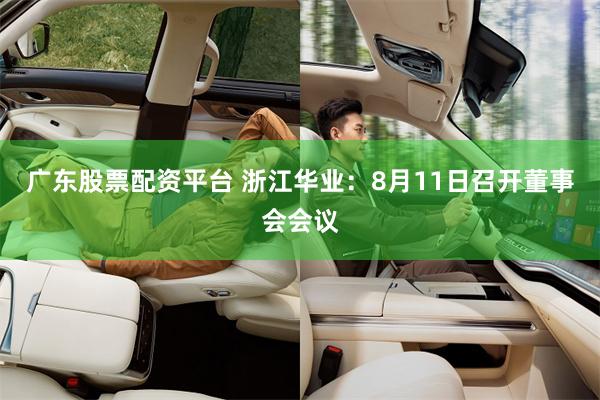 广东股票配资平台 浙江华业：8月11日召开董事会会议