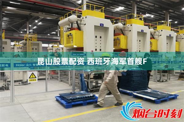 昆山股票配资 西班牙海军首艘F