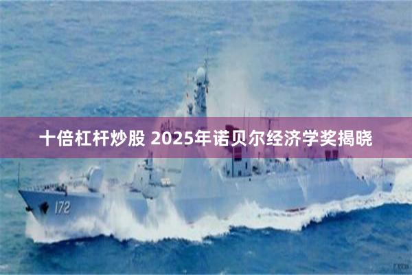 十倍杠杆炒股 2025年诺贝尔经济学奖揭晓