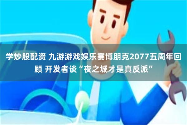 学炒股配资 九游游戏娱乐赛博朋克2077五周年回顾 开发者谈“夜之城才是真反派”