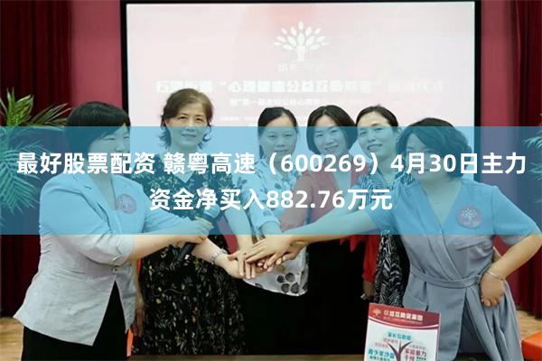 最好股票配资 赣粤高速（600269）4月30日主力资金净买入882.76万元